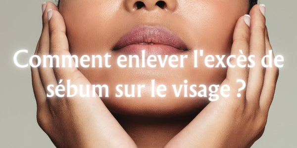 Comment enlever l'excès de sébum sur le visage ?