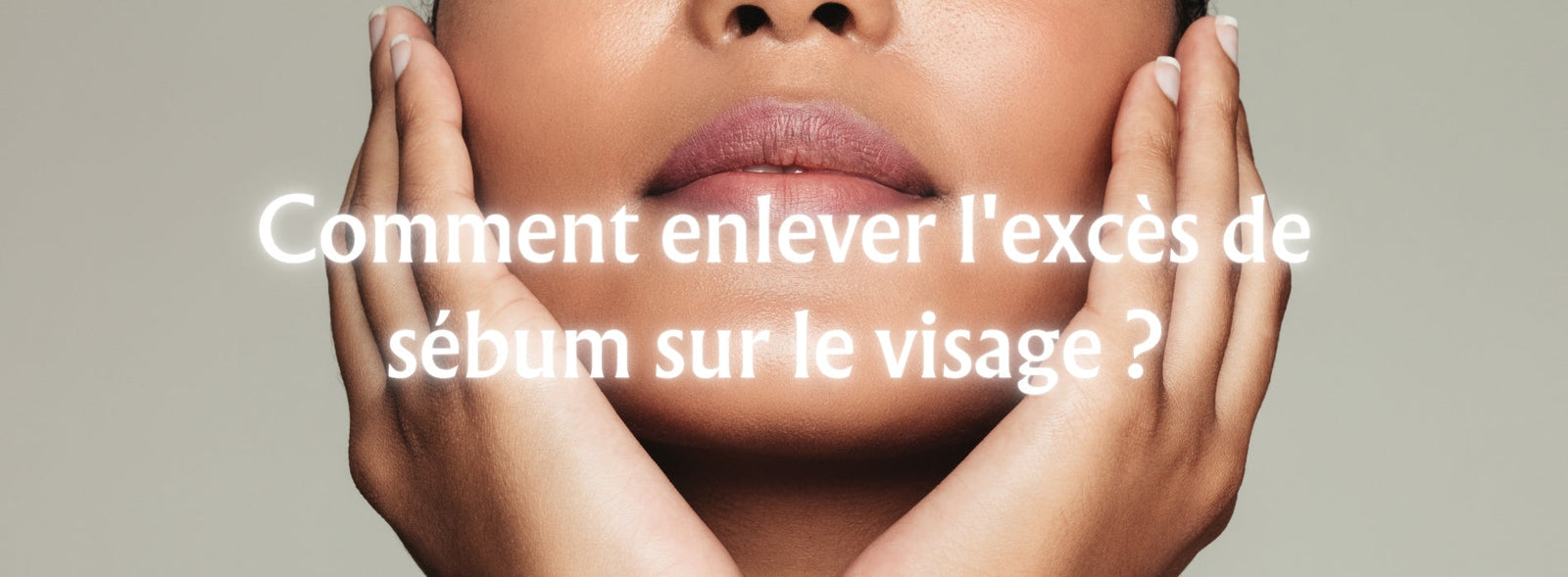 Comment enlever l'excès de sébum sur le visage ?