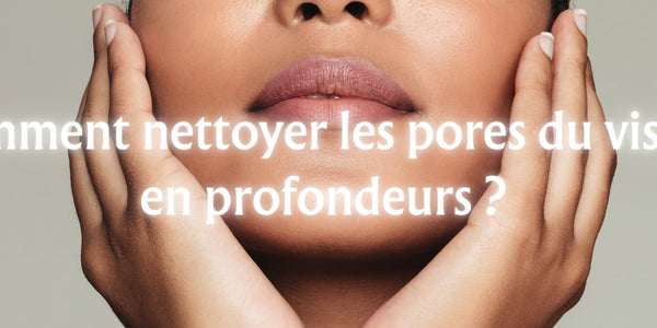 Comment nettoyer les pores du visage en profondeurs ?