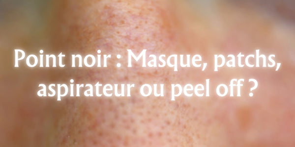 Point noir : Masque, patchs, aspirateur ou peel off ?